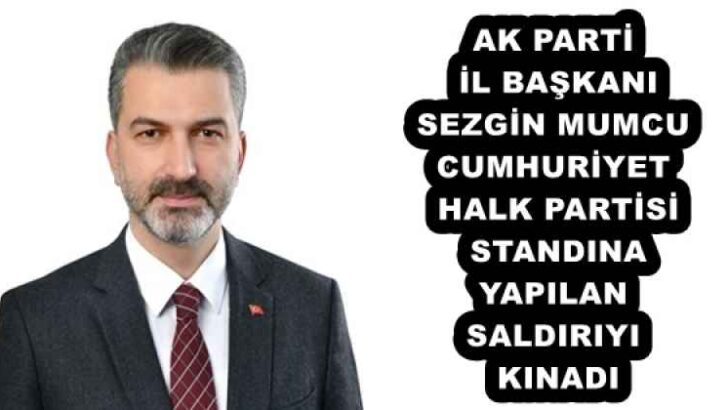 AK PARTİ İL BAŞKANI SEZGİN MUMCU CUMHURİYET HALK PARTİSİ STANDINA YAPILAN SALDIRIYI KINADI