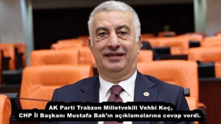 AK Parti Trabzon Milletvekili Vehbi Koç, CHP İl Başkanı Mustafa Bak’ın açıklamalarına cevap verdi. 