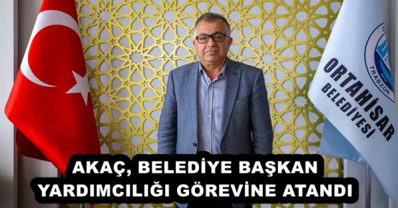 AKAÇ, BELEDİYE BAŞKAN YARDIMCILIĞI GÖREVİNE ATANDI 