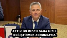 ARTIK İKLİMDEN DAHA HIZLI DEĞİŞTİRMEK ZORUNDAYIZ.
