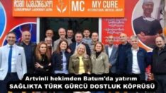 Artvinli hekimden Batum’da yatırım SAĞLIKTA TÜRK GÜRCÜ DOSTLUK KÖPRÜSÜ
