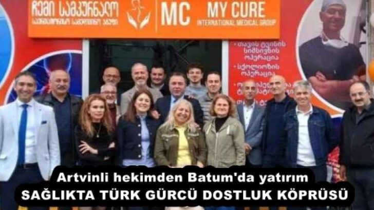 Artvinli hekimden Batum’da yatırım SAĞLIKTA TÜRK GÜRCÜ DOSTLUK KÖPRÜSÜ