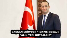 BAŞKAN EKİM’DEN 1 MAYIS MESAJI: “ALIN TERİ KUTSALDIR”