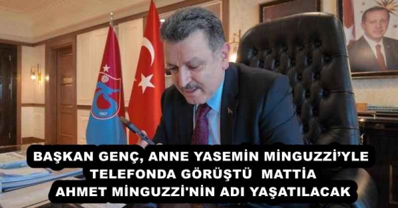 BAŞKAN GENÇ, ANNE YASEMİN MİNGUZZİ’YLE TELEFONDA GÖRÜŞTÜ  MATTİA AHMET MİNGUZZİ'NİN ADI YAŞATILACAK