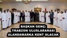 BAŞKAN GENÇ: TRABZON ULUSLARARASI ALANDA MARKA KENT OLACAK