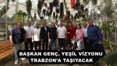 BAŞKAN GENÇ, YEŞİL VİZYONU TRABZON’A TAŞIYACAK