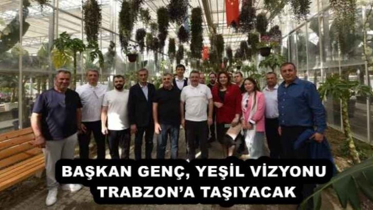 BAŞKAN GENÇ, YEŞİL VİZYONU TRABZON’A TAŞIYACAK