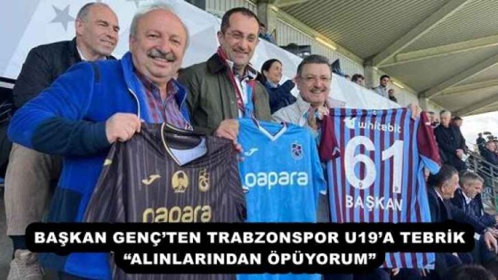 BAŞKAN GENÇ’TEN TRABZONSPOR U19’A TEBRİK “ALINLARINDAN ÖPÜYORUM”