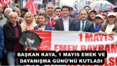 BAŞKAN KAYA, 1 MAYIS EMEK VE DAYANIŞMA GÜNÜ’NÜ KUTLADI