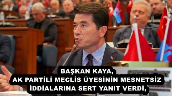 BAŞKAN KAYA, AK PARTİLİ MECLİS ÜYESİNİN MESNETSİZ İDDİALARINA SERT YANIT VERDİ, TRABZON BÜYÜKŞEHİR BELEDİYE BAŞKANI AHMET METİN GENÇ’İ HAKKANİYETLİ DAVRANMAYA DAVET ETTİ
