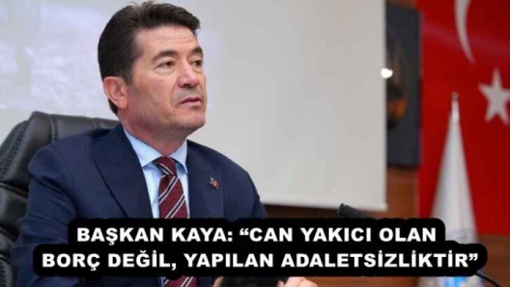 BAŞKAN KAYA: “CAN YAKICI OLAN BORÇ DEĞİL, YAPILAN ADALETSİZLİKTİR”