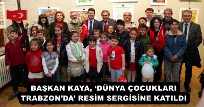 BAŞKAN KAYA, ‘DÜNYA ÇOCUKLARI TRABZON’DA’ RESİM SERGİSİNE KATILDI