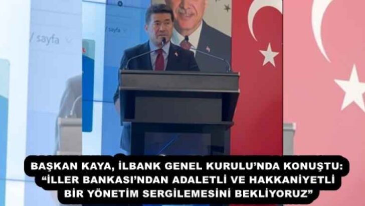 BAŞKAN KAYA, İLBANK GENEL KURULU’NDA KONUŞTU: “İLLER BANKASI’NDAN ADALETLİ VE HAKKANİYETLİ BİR YÖNETİM SERGİLEMESİNİ BEKLİYORUZ”