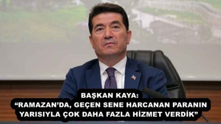 BAŞKAN KAYA: “RAMAZAN’DA, GEÇEN SENE HARCANAN PARANIN YARISIYLA ÇOK DAHA FAZLA HİZMET VERDİK” 