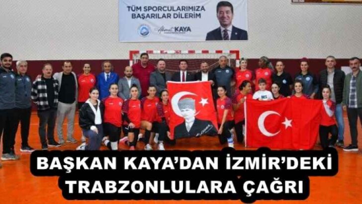 BAŞKAN KAYA’DAN İZMİR’DEKİ TRABZONLULARA ÇAĞRI