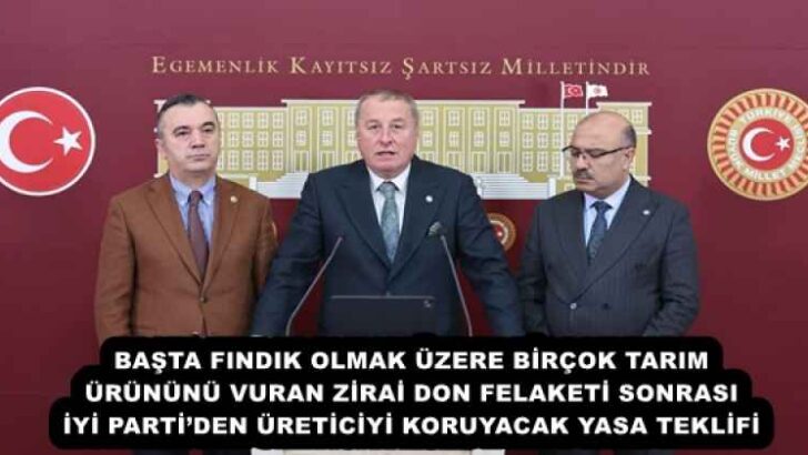  BAŞTA FINDIK OLMAK ÜZERE BİRÇOK TARIM ÜRÜNÜNÜ VURAN ZİRAİ DON FELAKETİ SONRASI İYİ PARTİ’DEN ÜRETİCİYİ KORUYACAK YASA TEKLİFİ