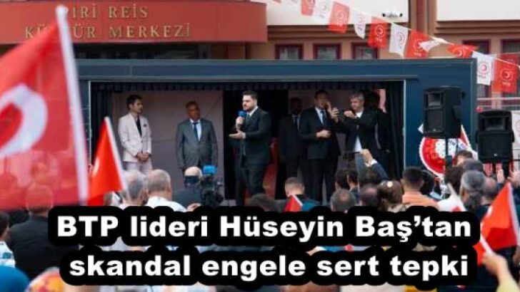 BTP lideri Hüseyin Baş’tan skandal engele sert tepki