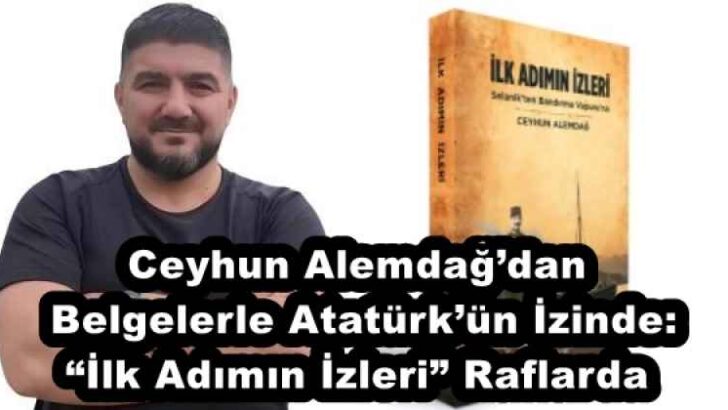 Ceyhun Alemdağ’dan Belgelerle Atatürk’ün İzinde: “İlk Adımın İzleri” Raflarda