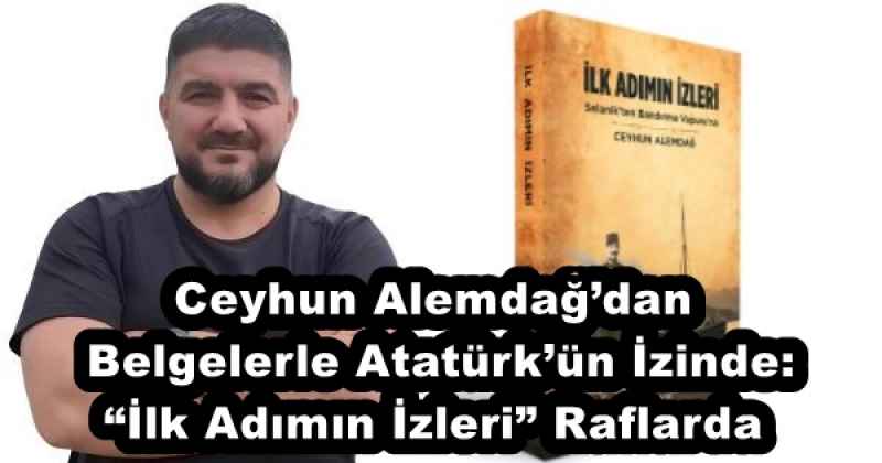 ceyhun_alemdagdan_belgelerle_ataturkun_izinde_ilk_adimin_izleri_raflarda_h52608_edf67 Ceyhun Alemdağ’dan Belgelerle Atatürk’ün İzinde: “İlk Adımın İzleri” Raflarda