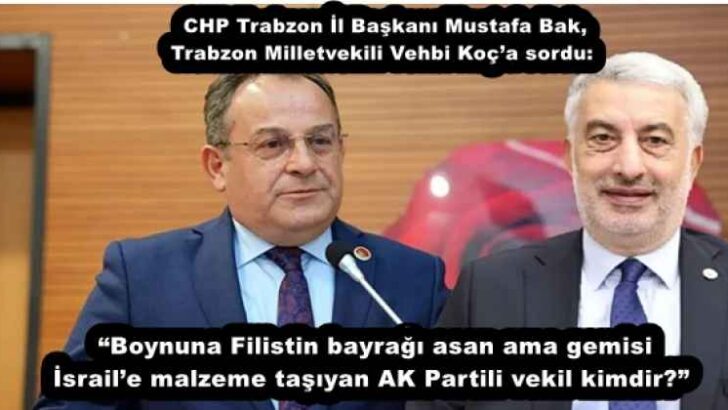CHP Trabzon İl Başkanı Mustafa Bak, Trabzon Milletvekili Vehbi Koç’a sordu: “Boynuna Filistin bayrağı asan ama gemisi İsrail’e malzeme taşıyan AK Partili vekil kimdir?” 