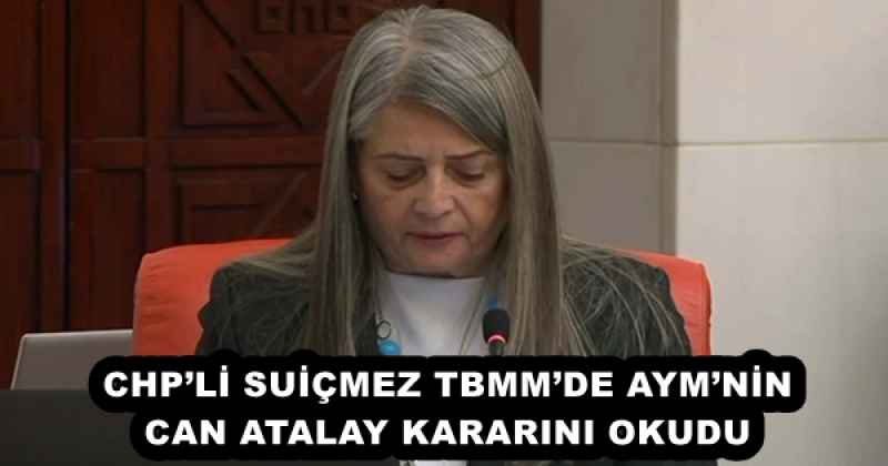CHP’Lİ SUİÇMEZ TBMM’DE AYM’NİN CAN ATALAY KARARINI OKUDU