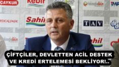 ÇİFTÇİLER, DEVLETTEN ACİL DESTEK VE KREDİ ERTELEMESİ BEKLİYOR!..