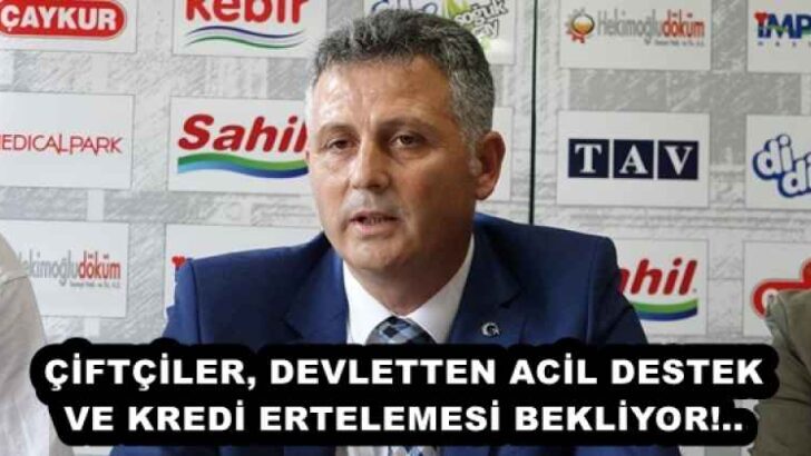 ÇİFTÇİLER, DEVLETTEN ACİL DESTEK VE KREDİ ERTELEMESİ BEKLİYOR!..
