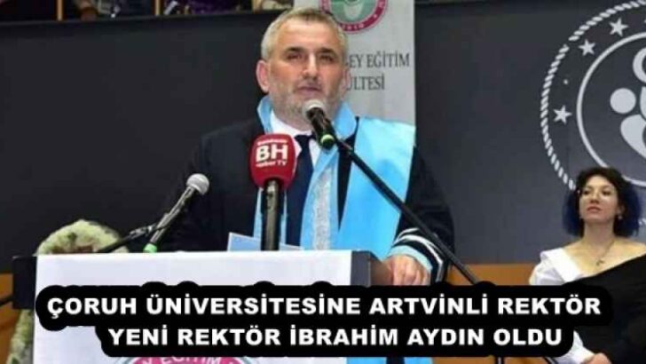ÇORUH ÜNİVERSİTESİNE ARTVİNLİ REKTÖR   YENİ REKTÖR İBRAHİM AYDIN OLDU