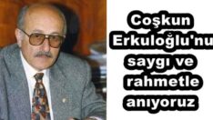 Coşkun Erkuloğlu’nu saygı ve rahmetle anıyoruz