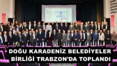 DOĞU KARADENİZ BELEDİYELER BİRLİĞİ TRABZON’DA TOPLANDI
