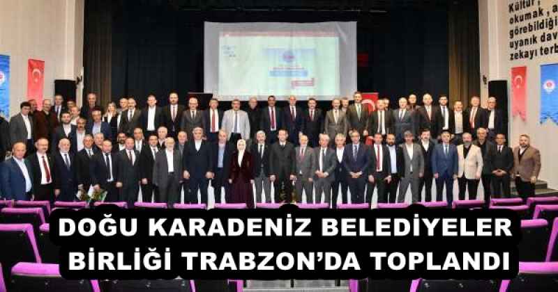 DOĞU KARADENİZ BELEDİYELER BİRLİĞİ TRABZON’DA TOPLANDI