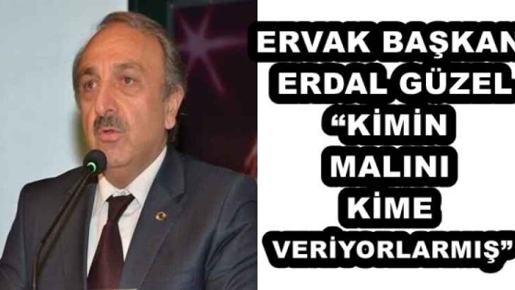 ERVAK BAŞKAN ERDAL GÜZEL“KİMİN MALINI KİME VERİYORLARMIŞ”