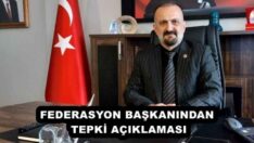 FEDERASYON BAŞKANINDAN TEPKİ AÇIKLAMASI