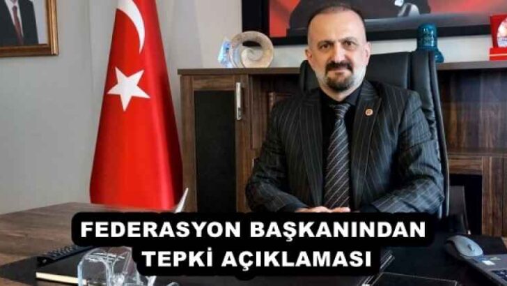 FEDERASYON BAŞKANINDAN TEPKİ AÇIKLAMASI
