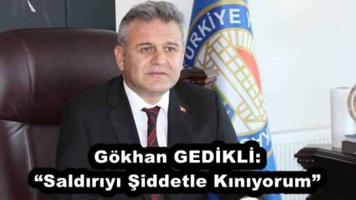 Gökhan GEDİKLİ: “Saldırıyı Şiddetle Kınıyorum”