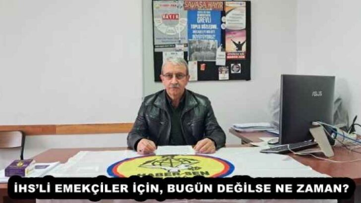 İHS’Lİ EMEKÇİLER İÇİN, BUGÜN DEĞİLSE NE ZAMAN?