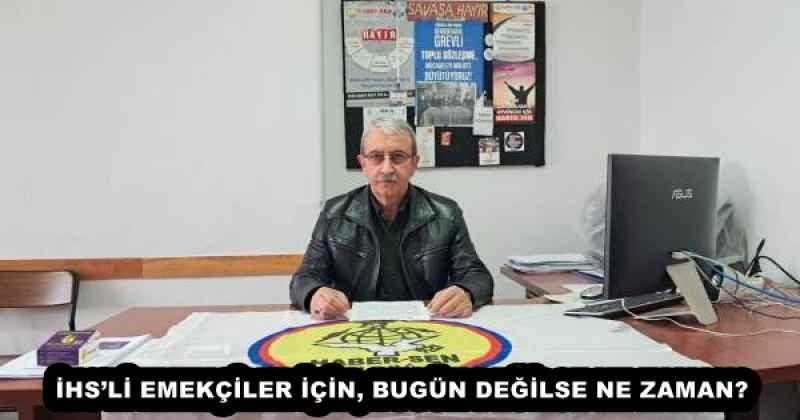 İHS’Lİ EMEKÇİLER İÇİN, BUGÜN DEĞİLSE NE ZAMAN?