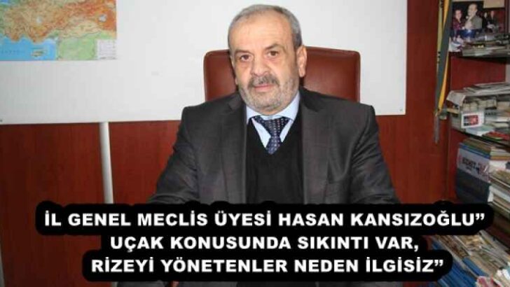 İL GENEL MECLİS ÜYESİ HASAN KANSIZOĞLU’’UÇAK KONUSUNDA SIKINTI VAR, RİZEYİ YÖNETENLER NEDEN İLGİSİZ’’