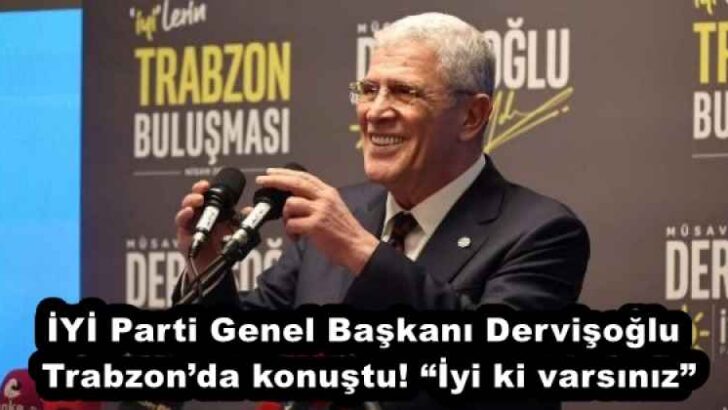 İYİ Parti Genel Başkanı Dervişoğlu Trabzon’da konuştu! “İyi ki varsınız”