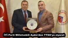 İYİ Parti Milletvekili Aydın’dan TTSO’ya ziyaret