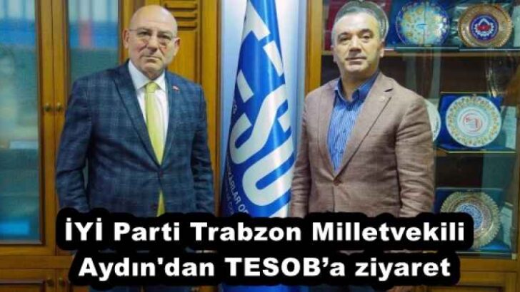 İYİ Parti Trabzon Milletvekili Aydın’dan TESOB’a ziyaret