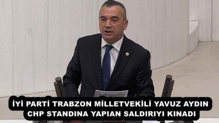İYİ PARTİ TRABZON MİLLETVEKİLİ YAVUZ AYDIN CHP STANDINA YAPIAN SALDIRIYI KINADI