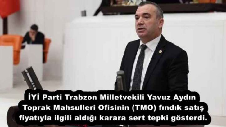 İYİ Parti Trabzon Milletvekili Yavuz Aydın, Toprak Mahsulleri Ofisinin (TMO) fındık satış fiyatıyla ilgili aldığı karara sert tepki gösterdi.