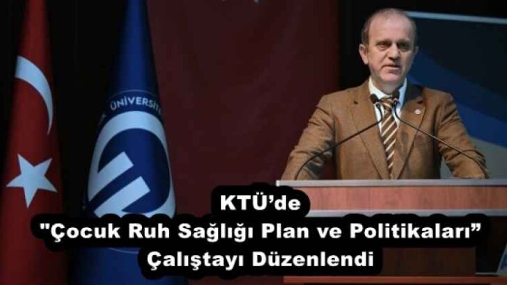 KTÜ’de “Çocuk Ruh Sağlığı Plan ve Politikaları” Çalıştayı Düzenlendi