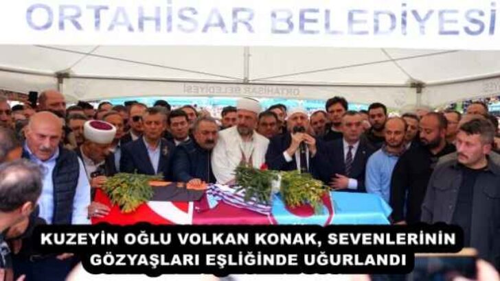 KUZEYİN OĞLU VOLKAN KONAK, SEVENLERİNİN GÖZYAŞLARI EŞLİĞİNDE UĞURLANDI