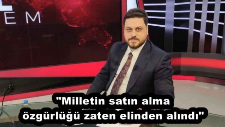 “Milletin satın alma özgürlüğü zaten elinden alındı”