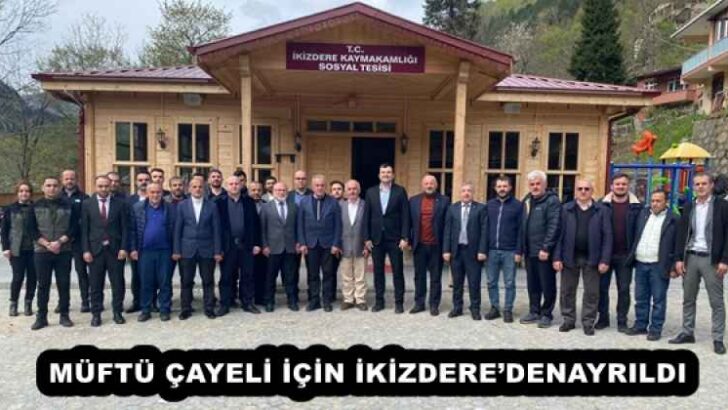 MÜFTÜ ÇAYELİ İÇİN İKİZDERE’DENAYRILDI