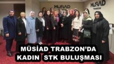 MÜSİAD TRABZON’DA KADIN  STK BULUŞMASI