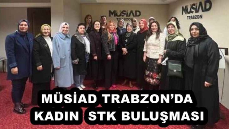 MÜSİAD TRABZON’DA KADIN  STK BULUŞMASI