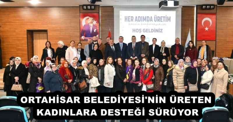 ORTAHİSAR BELEDİYESİ'NİN ÜRETEN KADINLARA DESTEĞİ SÜRÜYOR